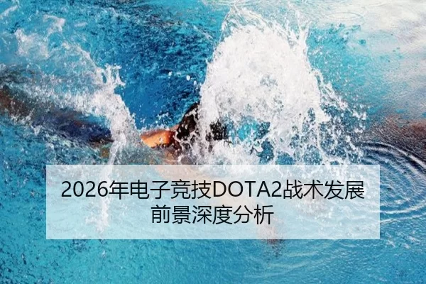 2026年电子竞技DOTA2战术发展前景深度分析