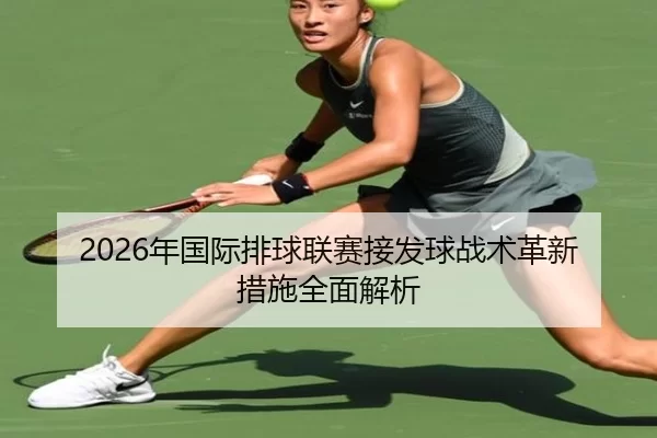 2026年国际排球联赛接发球战术革新措施全面解析